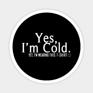 Yes I'm Cold, Yet I'm Wearing This T-Shirt, Funny Cold Weather, Funny I'm Cold Shirt, Funny Gift, sarcastic  gift Magnet